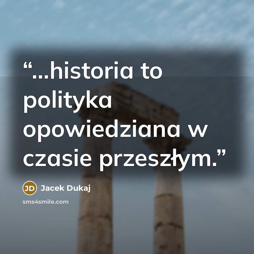 “...historia to polityka opowiedziana w czasie przeszłym.” quote by Jacek Dukaj