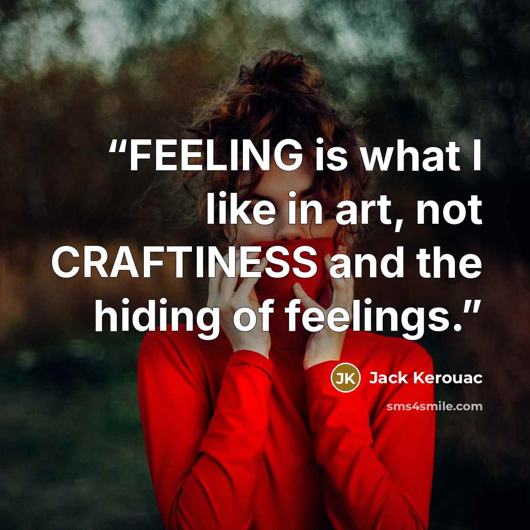 “FEELING is what I like in art, not CRAFTINESS and the hiding of feelings.” quote by Jack Kerouac