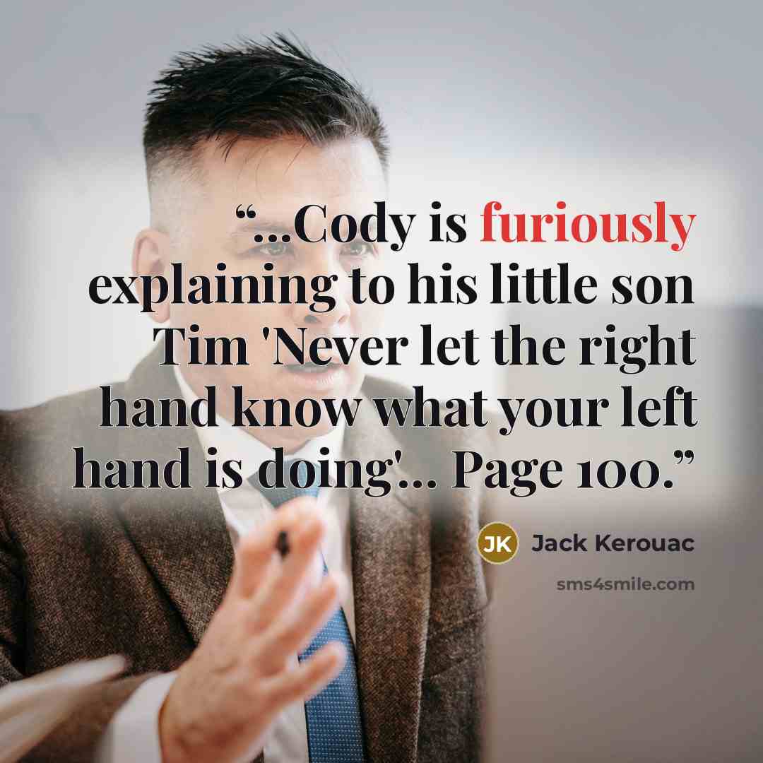 “...Cody is furiously explaining to his little son Tim 'Never let the right hand know what your left hand is doing'... Page 100.” quote by Jack Kerouac