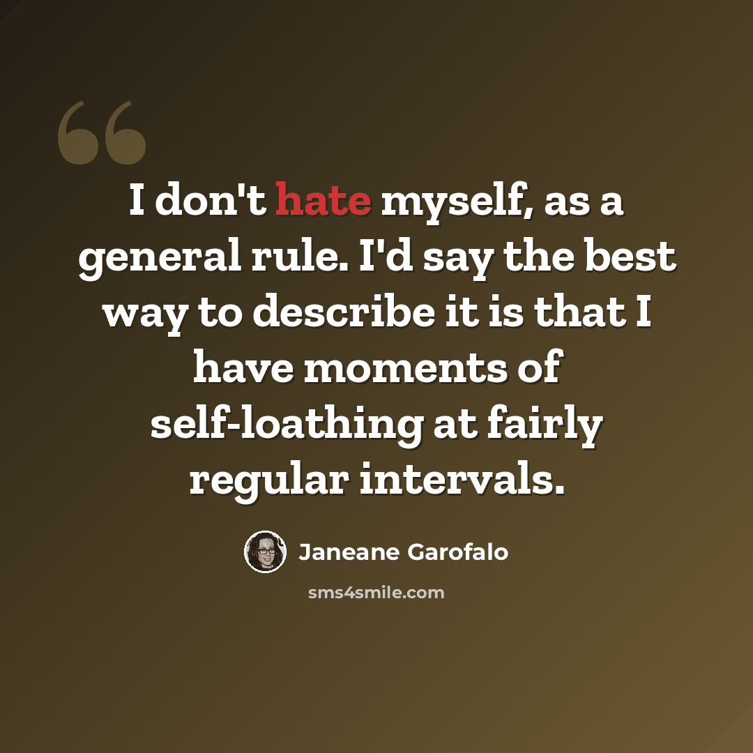 “I don't hate myself, as a general rule. I'd say the best way to describe it is that I have moments of self-loathing at fairly regular intervals.” quote by Janeane Garofalo