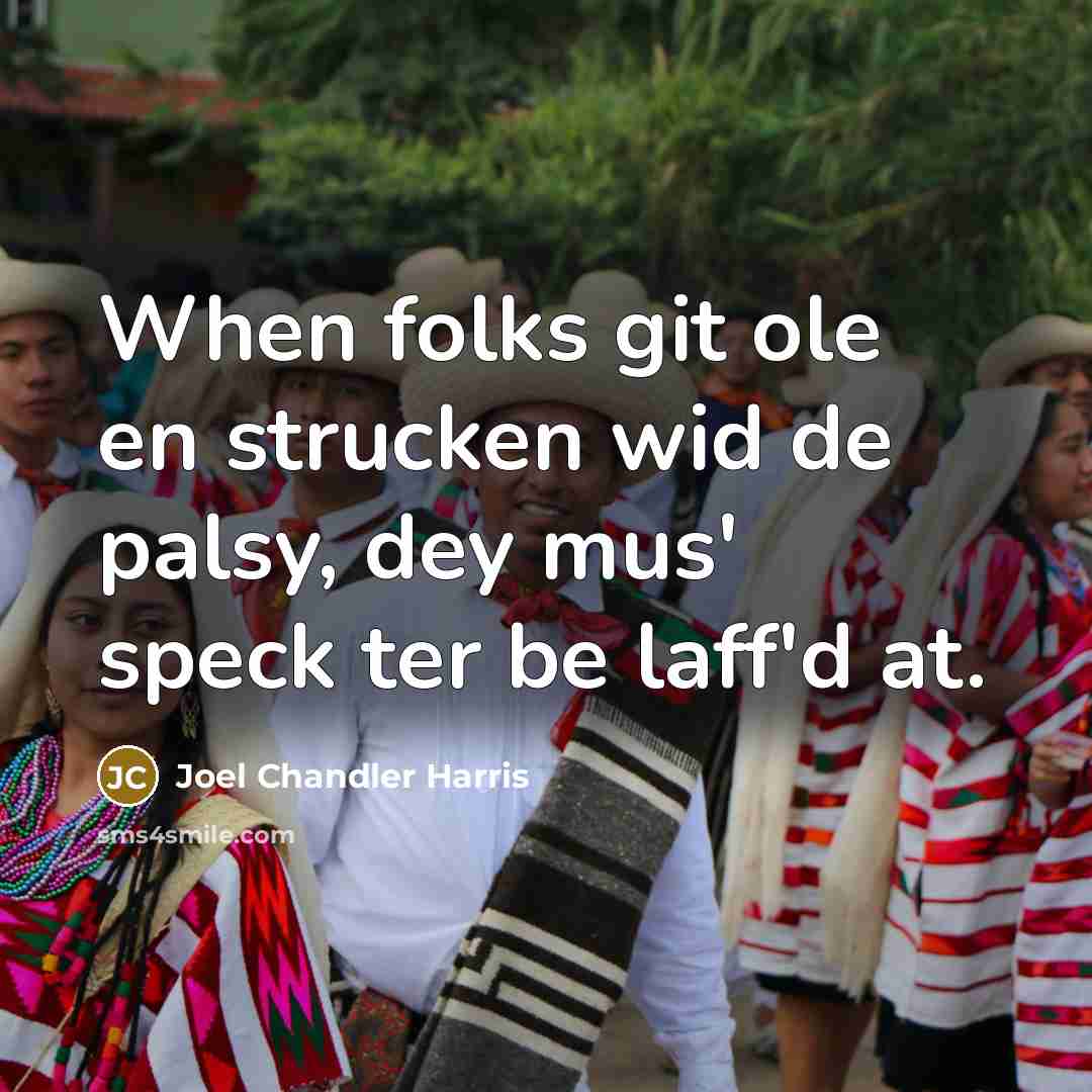 “When folks git ole en strucken wid de palsy, dey mus' speck ter be laff'd at.” quote by Joel Chandler Harris
