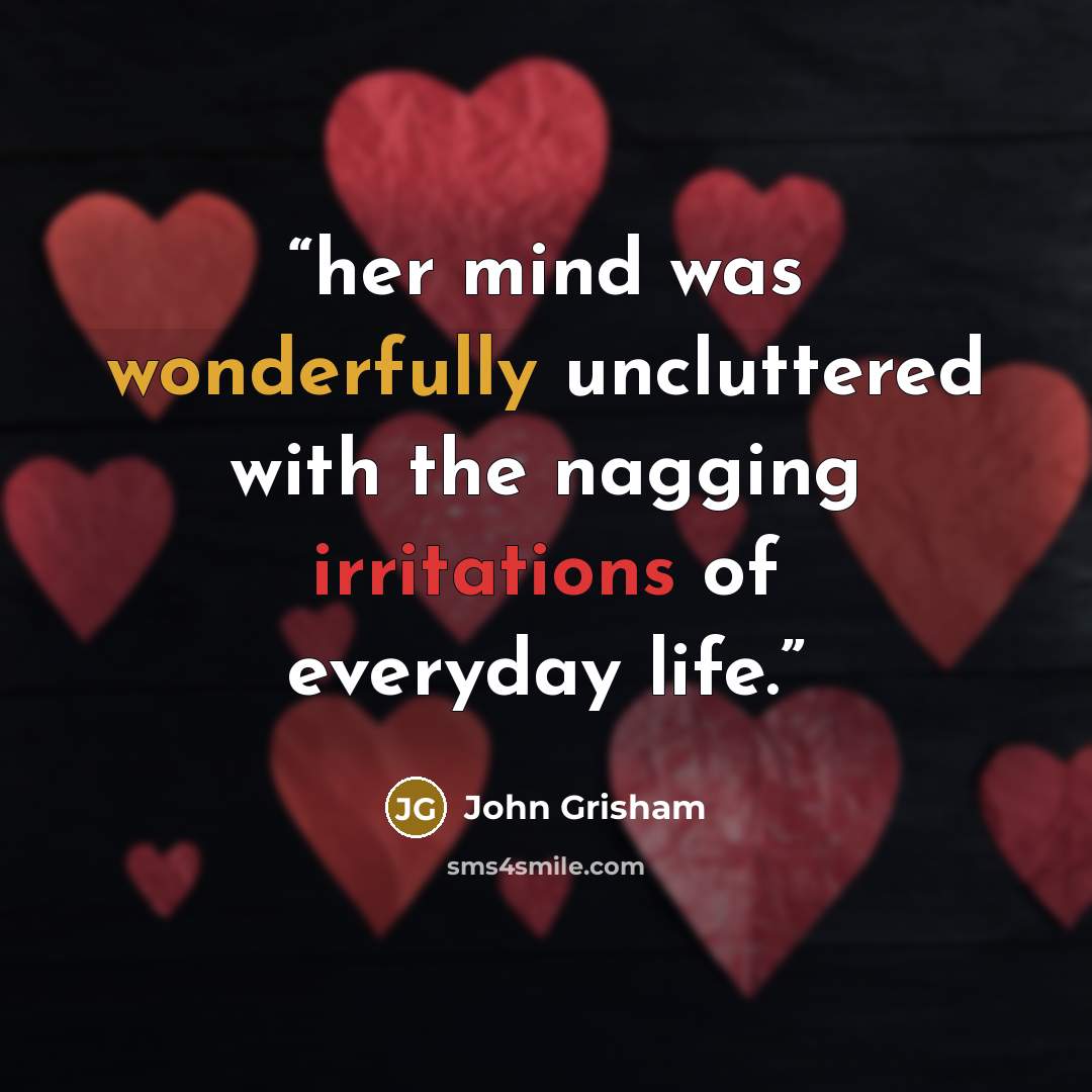 “her mind was wonderfully uncluttered with the nagging irritations of everyday life.” quote by John Grisham