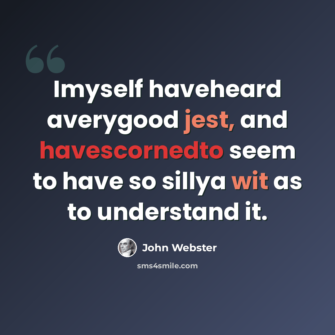“Imyself haveheard averygood jest, and havescornedto seem to have so sillya wit as to understand it.” quote by John Webster