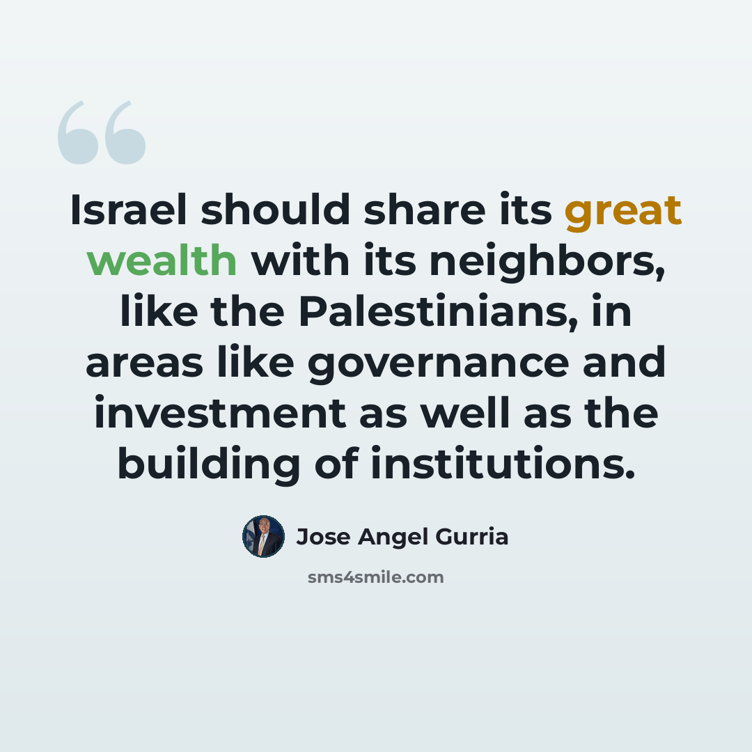 “Israel should share its great wealth with its neighbors, like the Palestinians, in areas like governance and investment as well as the building of institutions.” quote by Jose Angel Gurria