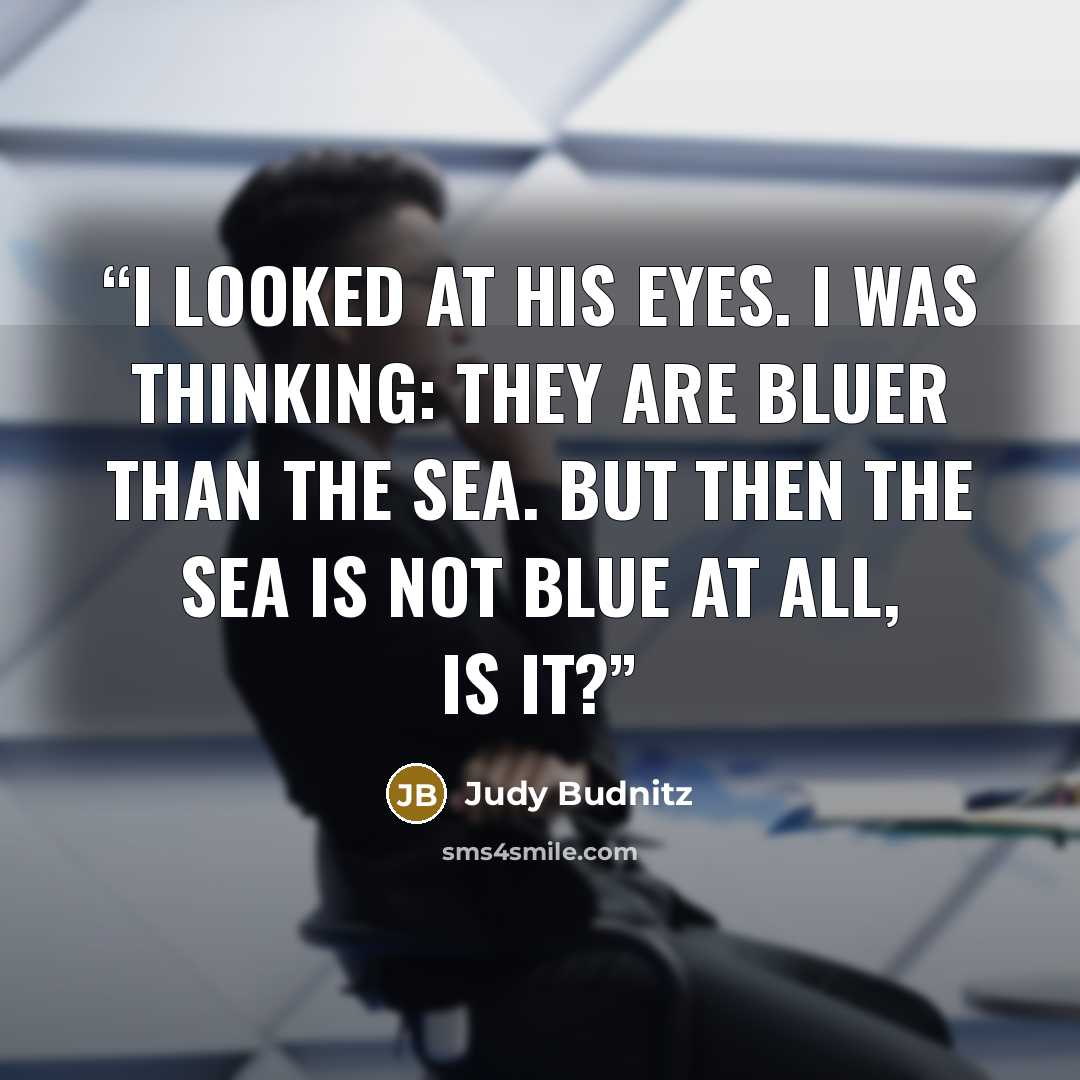 “I looked at his eyes. I was thinking: they are bluer than the sea. But then the sea is not blue at all, is it?” quote by Judy Budnitz