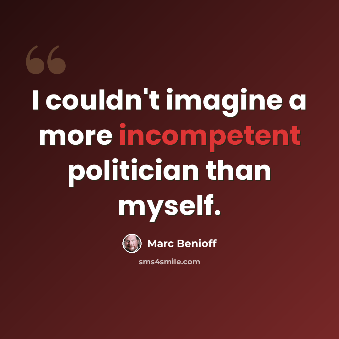 “I couldn't imagine a more incompetent politician than myself.” quote by Marc Benioff