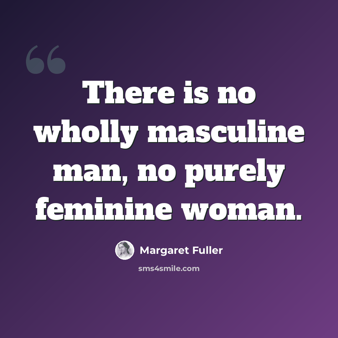 “There is no wholly masculine man, no purely feminine woman.” quote by Margaret Fuller