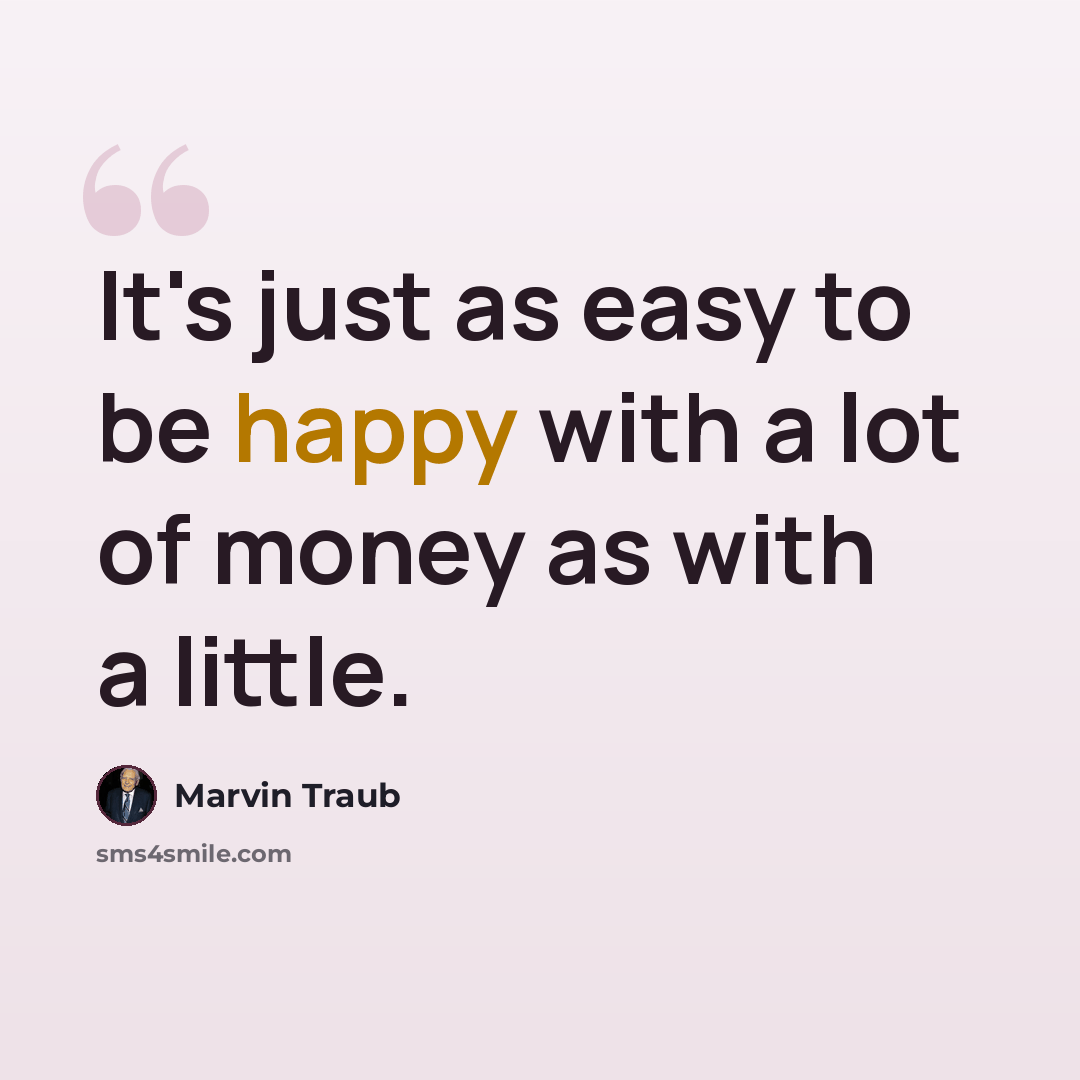 “It's just as easy to be happy with a lot of money as with a little.” quote by Marvin Traub
