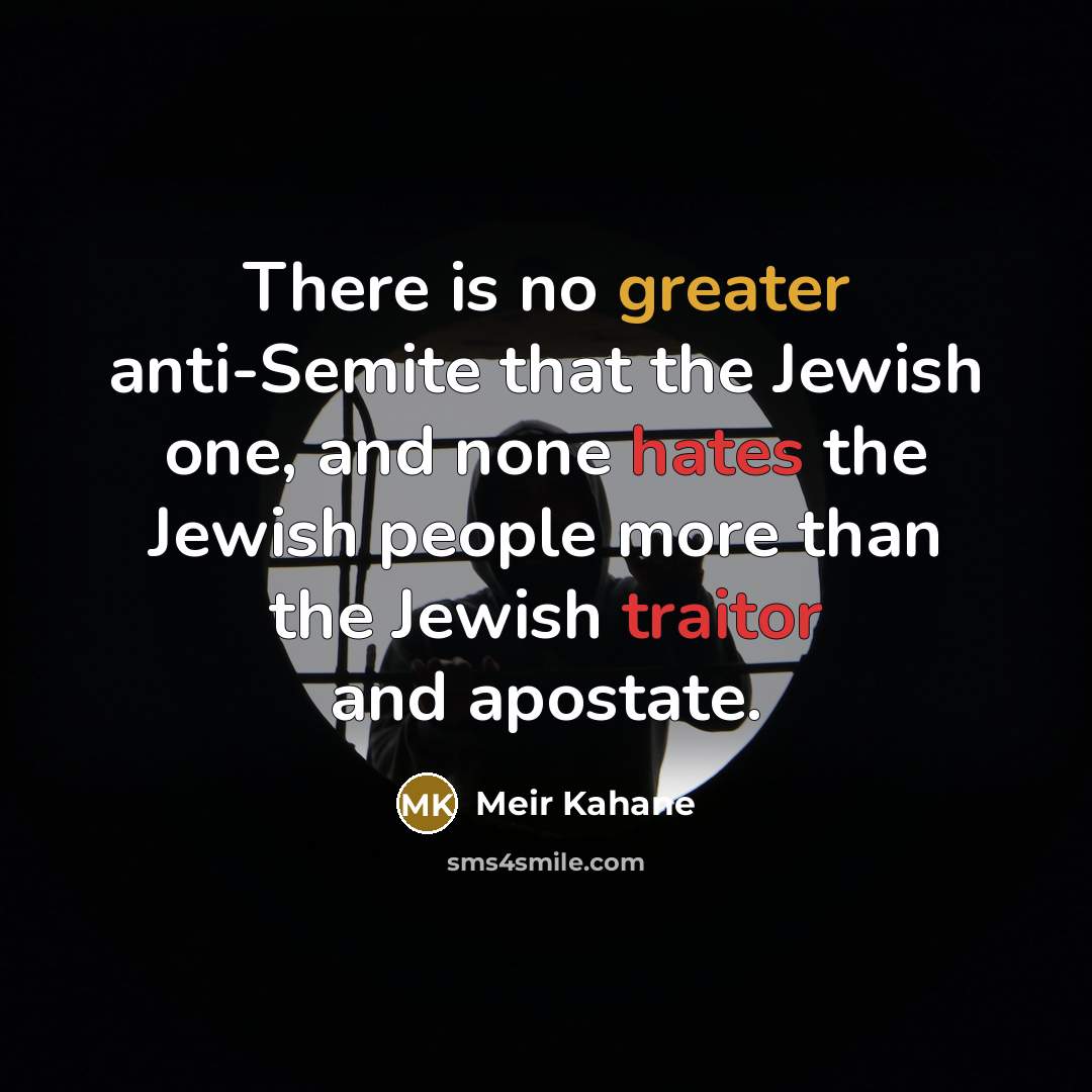 “There is no greater anti-Semite that the Jewish one, and none hates the Jewish people more than the Jewish traitor and apostate.” quote by Meir Kahane
