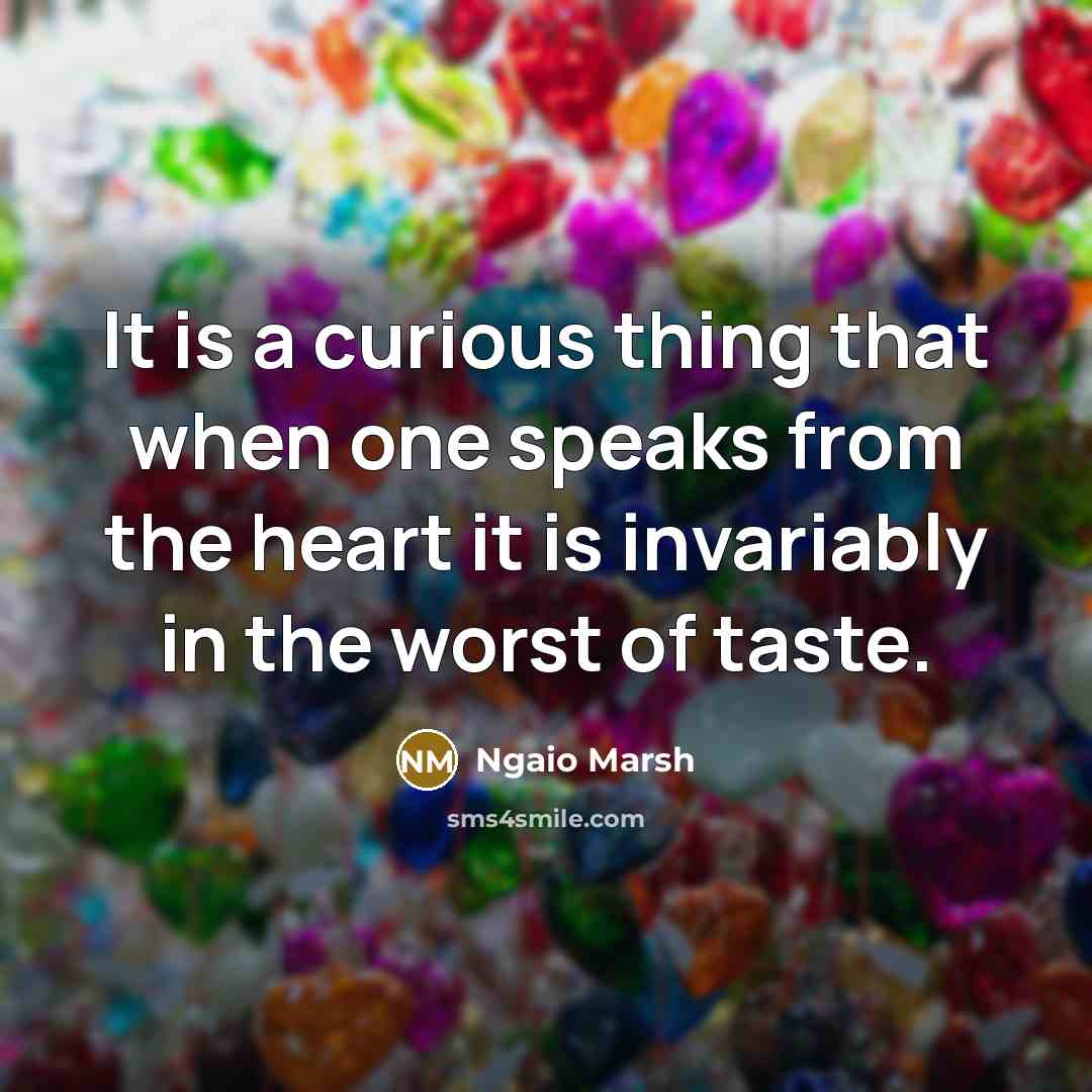 “It is a curious thing that when one speaks from the heart it is invariably in the worst of taste.” quote by Ngaio Marsh
