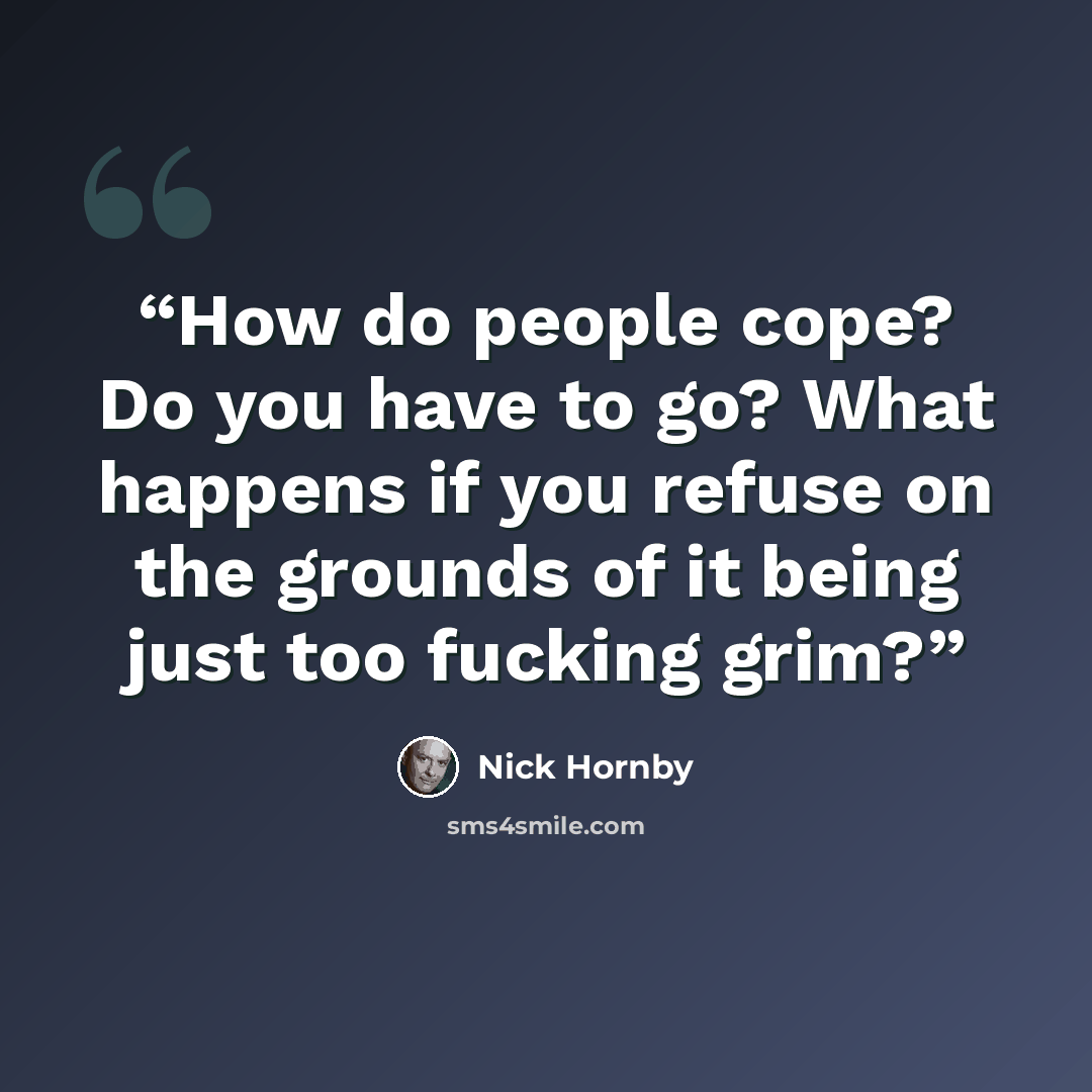 “How do people cope? Do you have to go? What happens if you refuse on the grounds of it being just too fucking grim?” quote by Nick Hornby