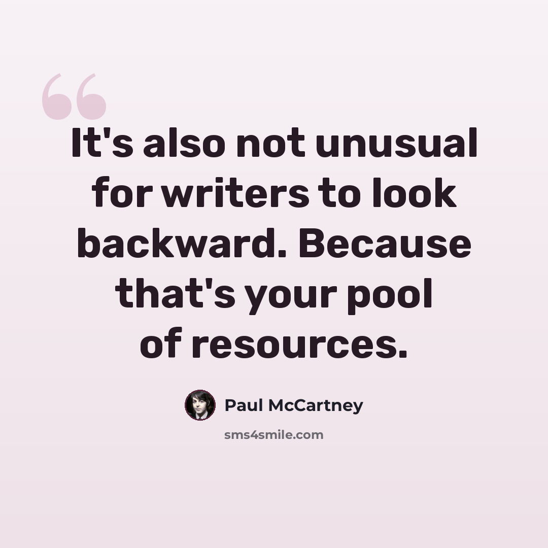 “It's also not unusual for writers to look backward. Because that's your pool of resources.” quote by Paul McCartney
