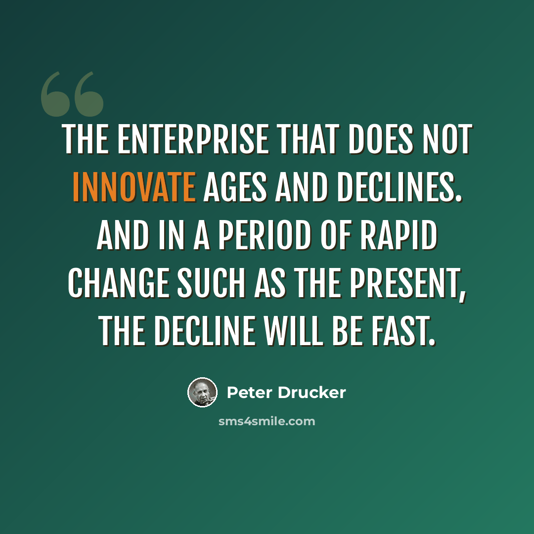 “The enterprise that does not innovate ages and declines. And in a period of rapid change such as the present, the decline will be fast.” quote by Peter Drucker