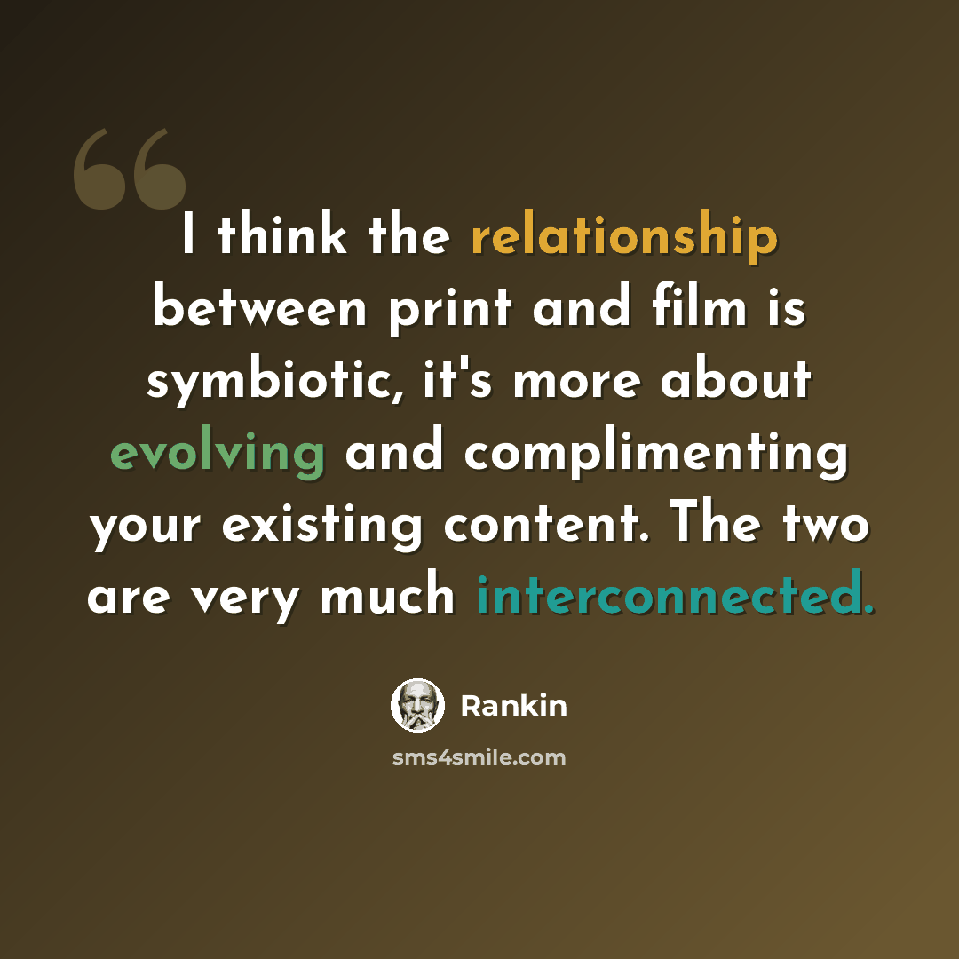 “I think the relationship between print and film is symbiotic, it's more about evolving and complimenting your existing content. The two are very much interconnected.” quote by Rankin