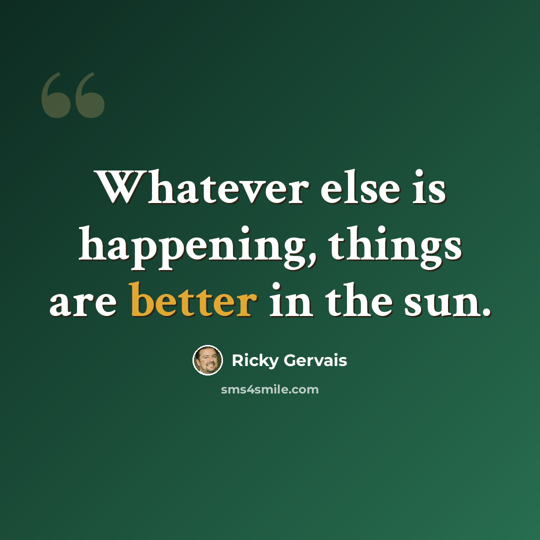 “Whatever else is happening, things are better in the sun.” quote by Ricky Gervais
