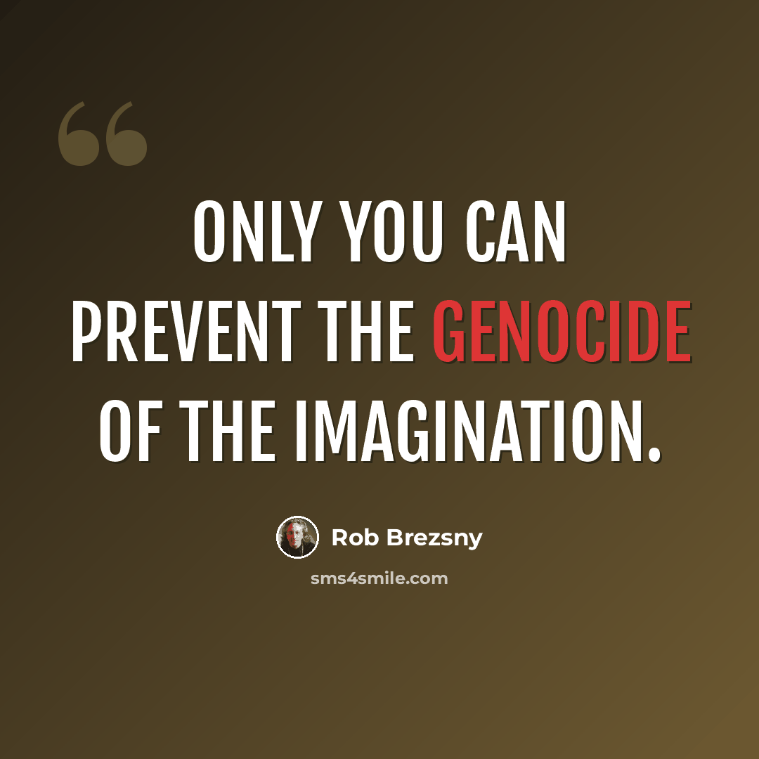 “Only you can prevent the genocide of the imagination.” quote by Rob Brezsny
