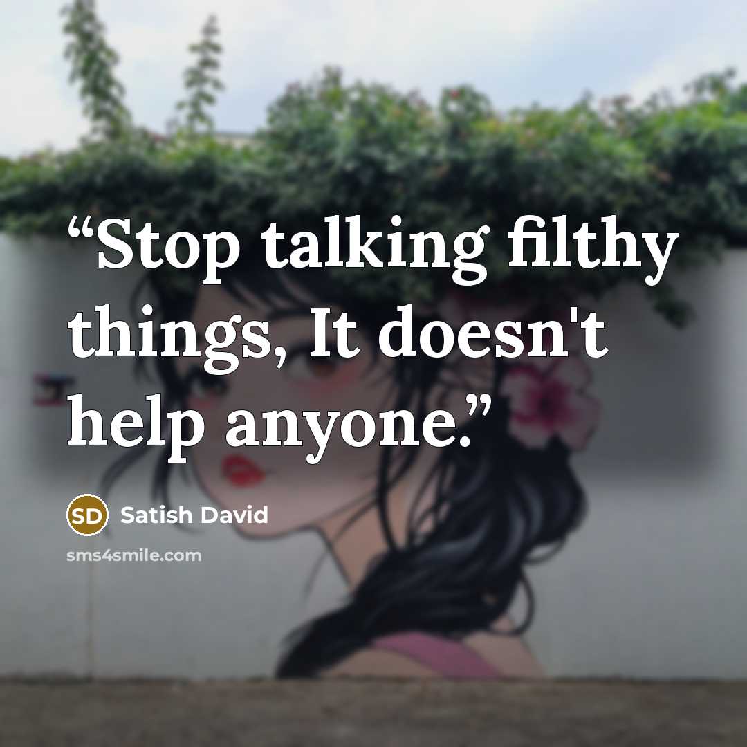 “Stop talking filthy things, It doesn't help anyone.” quote by Satish David
