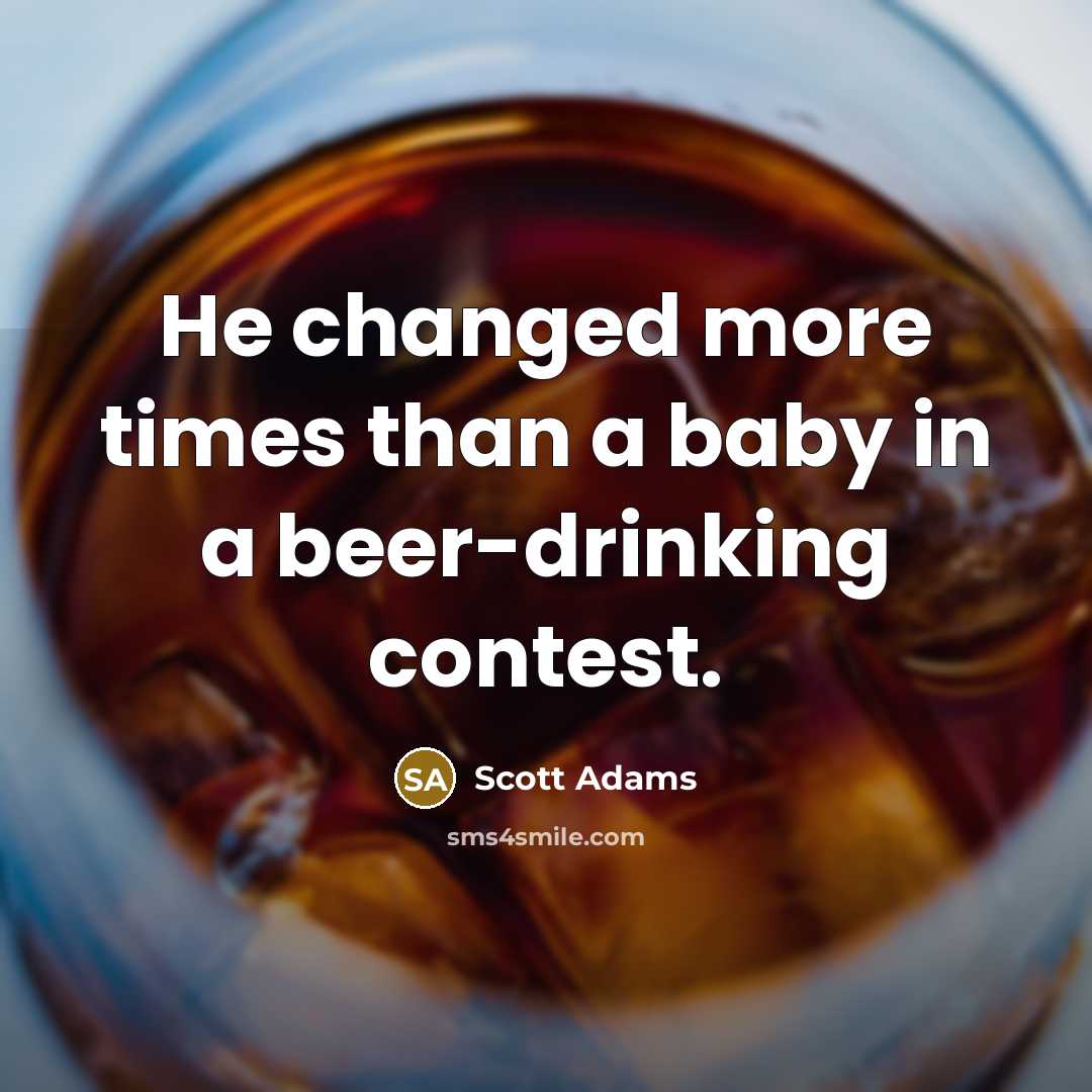 “He changed more times than a baby in a beer-drinking contest.” quote by Scott Adams