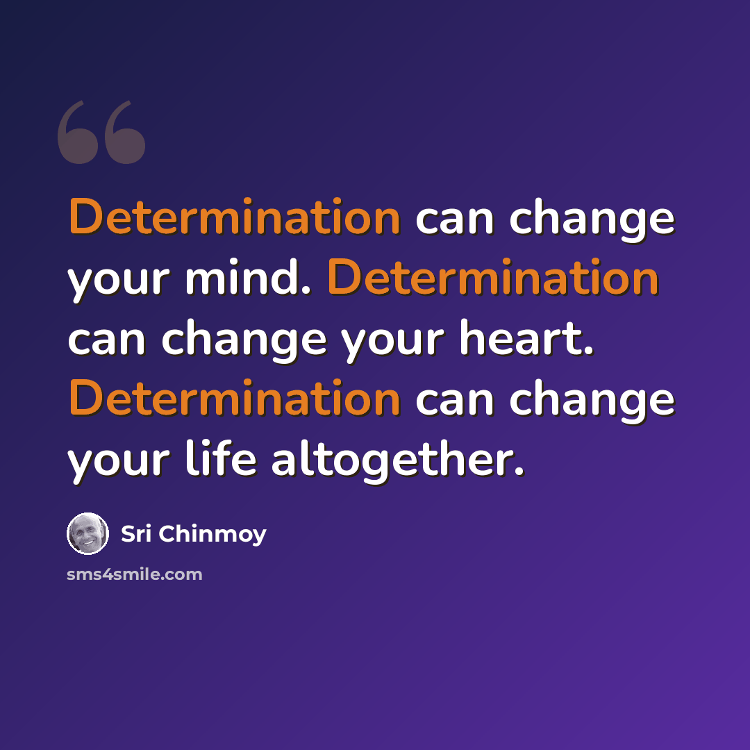 “Determination can change your mind. Determination can change your heart. Determination can change your life altogether.” quote by Sri Chinmoy