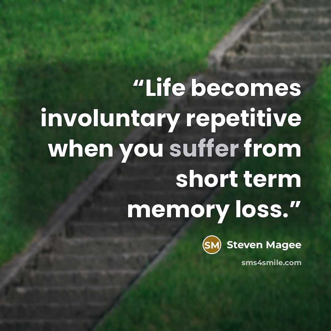 “Life becomes involuntary repetitive when you suffer from short term memory loss.” quote by Steven Magee