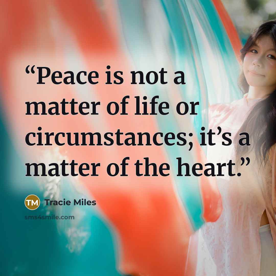 “Peace is not a matter of life or circumstances; it’s a matter of the heart.” quote by Tracie Miles