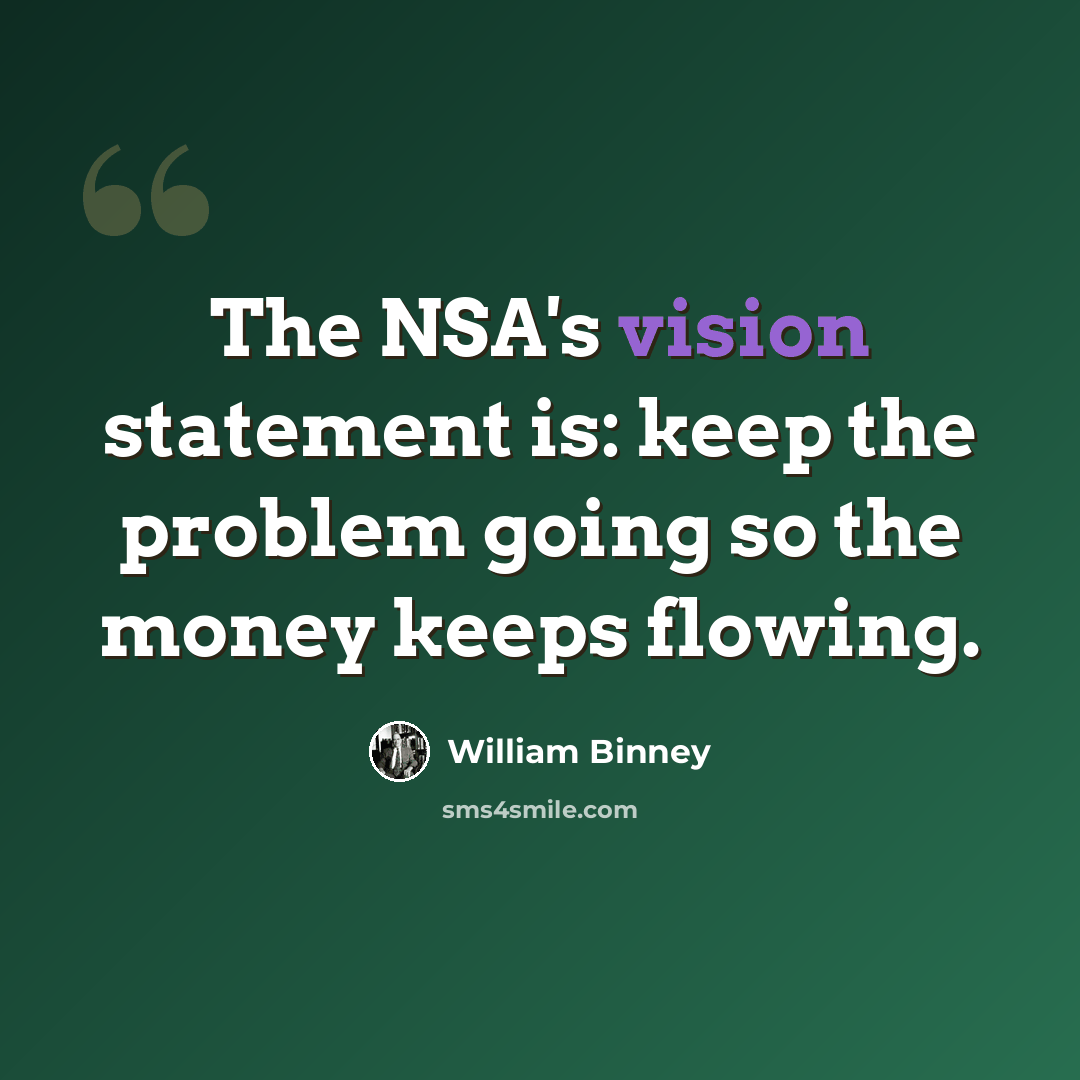 “The NSA's vision statement is: keep the problem going so the money keeps flowing.” quote by William Binney