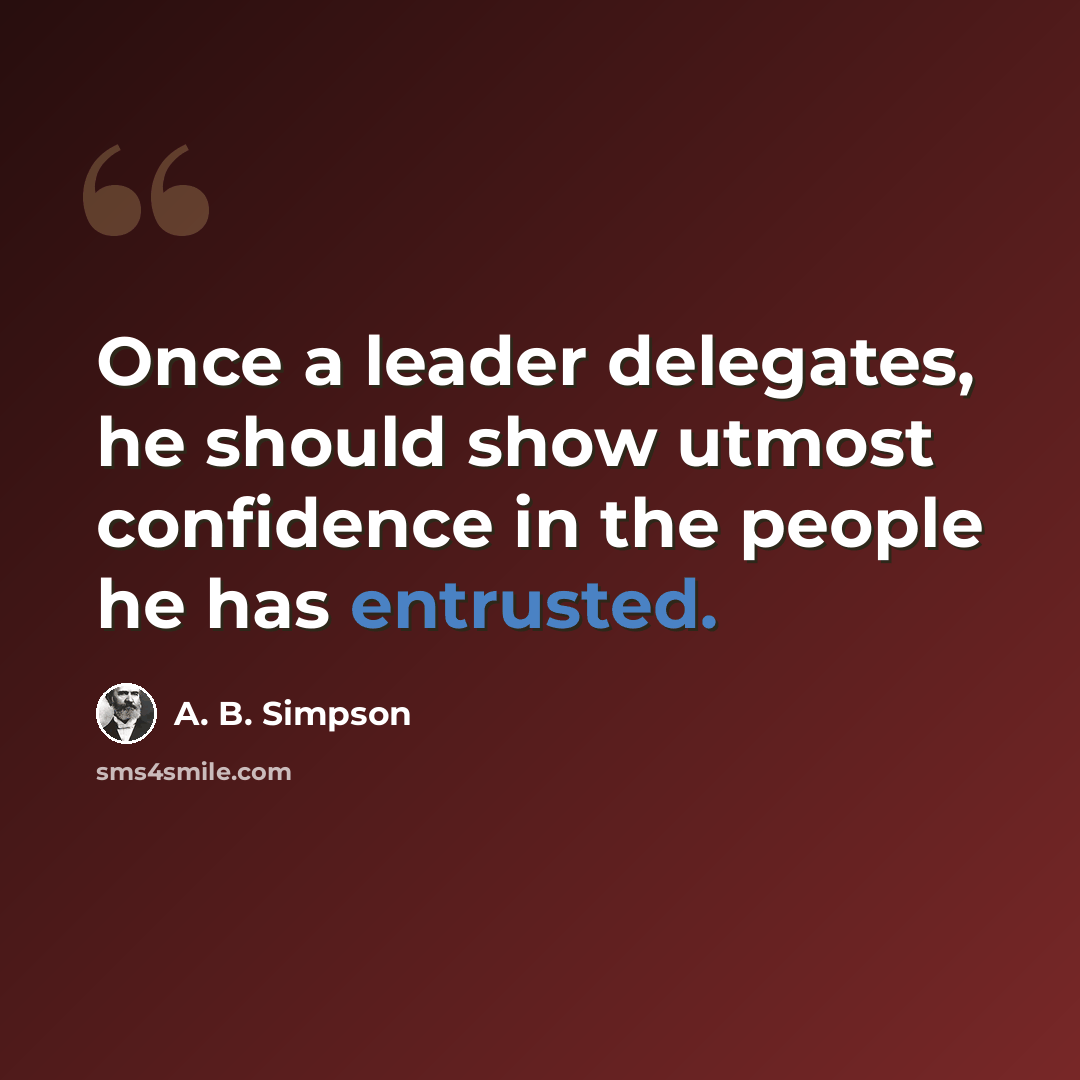 “Once a leader delegates, he should show utmost confidence in the people he has entrusted.” quote by A. B. Simpson