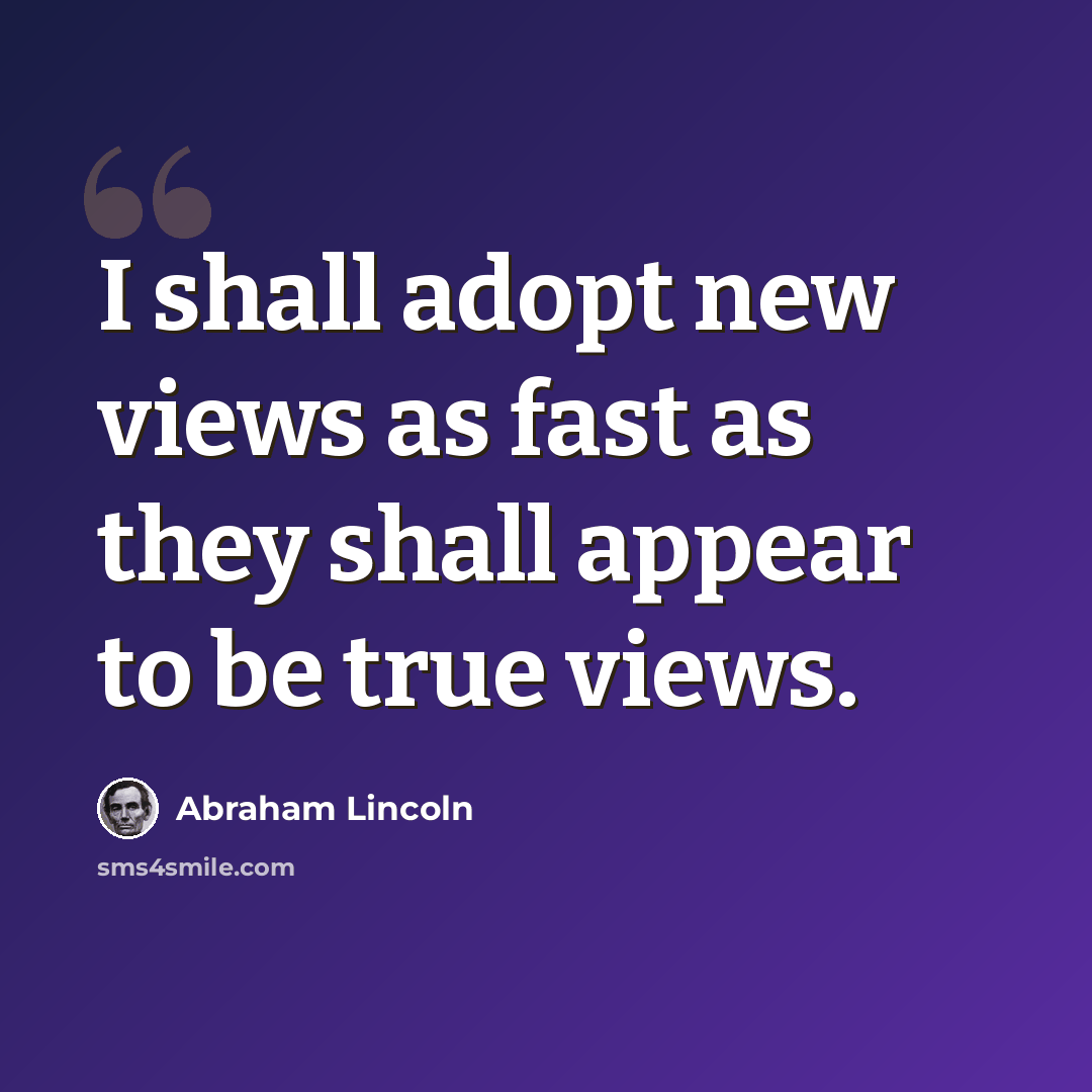 “I shall adopt new views as fast as they shall appear to be true views.” quote by Abraham Lincoln