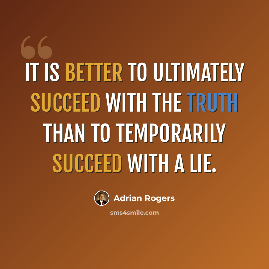 “It is better to ultimately succeed with the truth than to temporarily succeed with a lie.” quote by Adrian Rogers