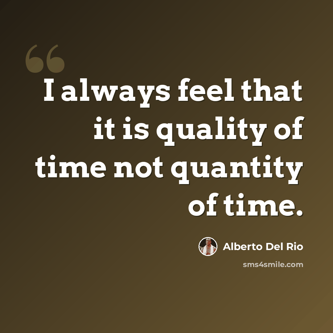 “I always feel that it is quality of time not quantity of time.” quote by Alberto Del Rio