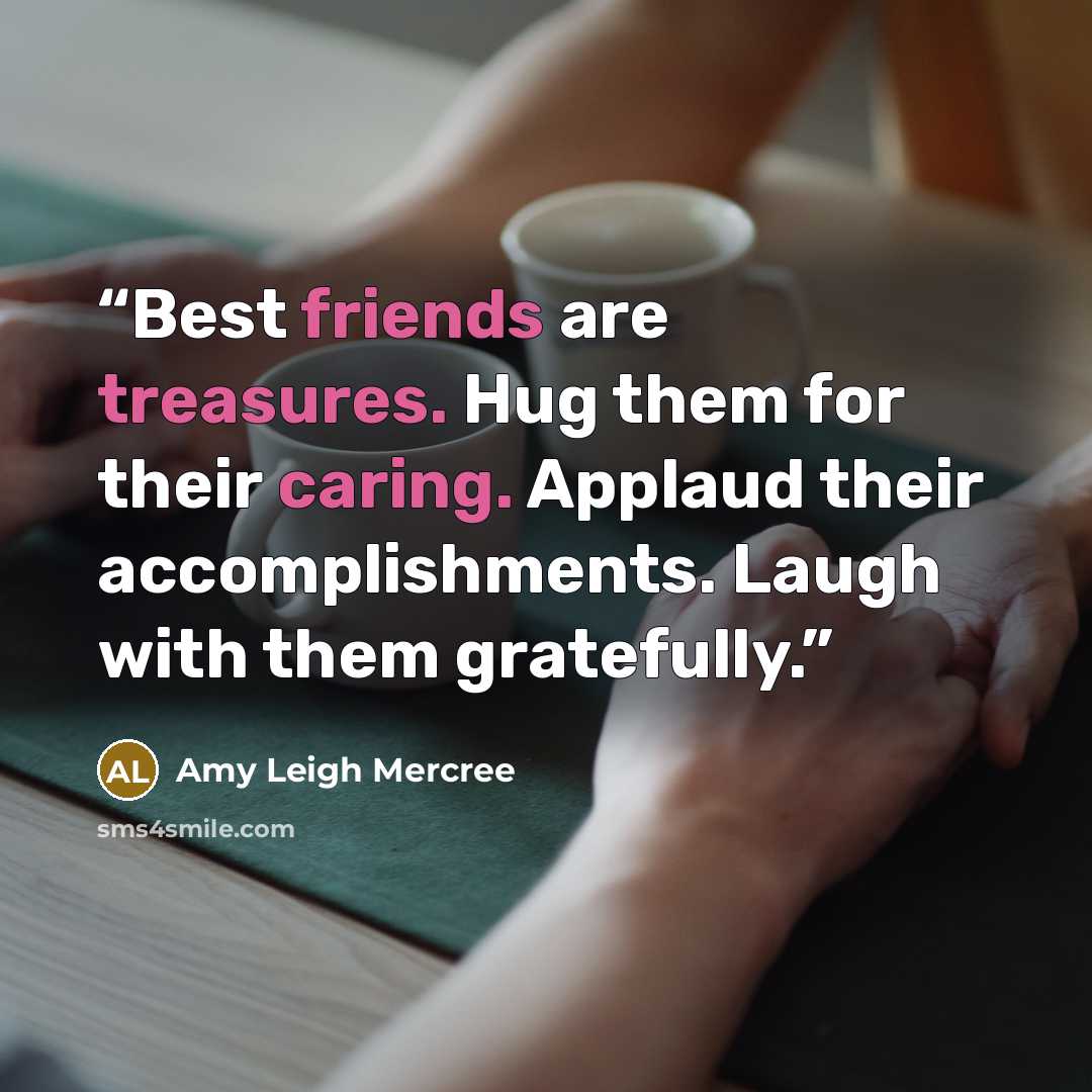 “Best friends are treasures. Hug them for their caring. Applaud their accomplishments. Laugh with them gratefully.” quote by Amy Leigh Mercree