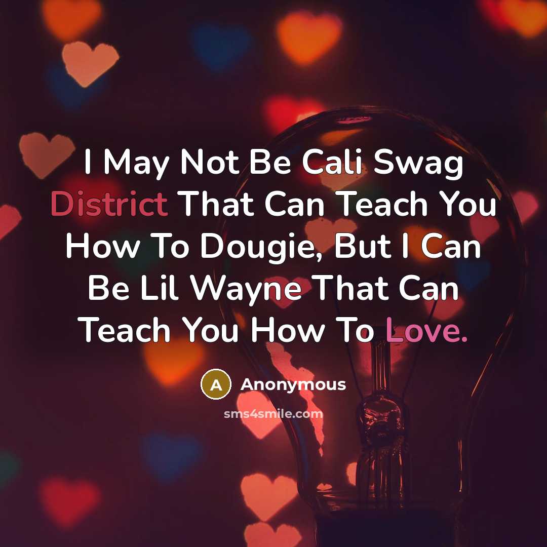 “I May Not Be Cali Swag District That Can Teach You How To Dougie, But I Can Be Lil Wayne That Can Teach You How To Love.” quote by Anonymous