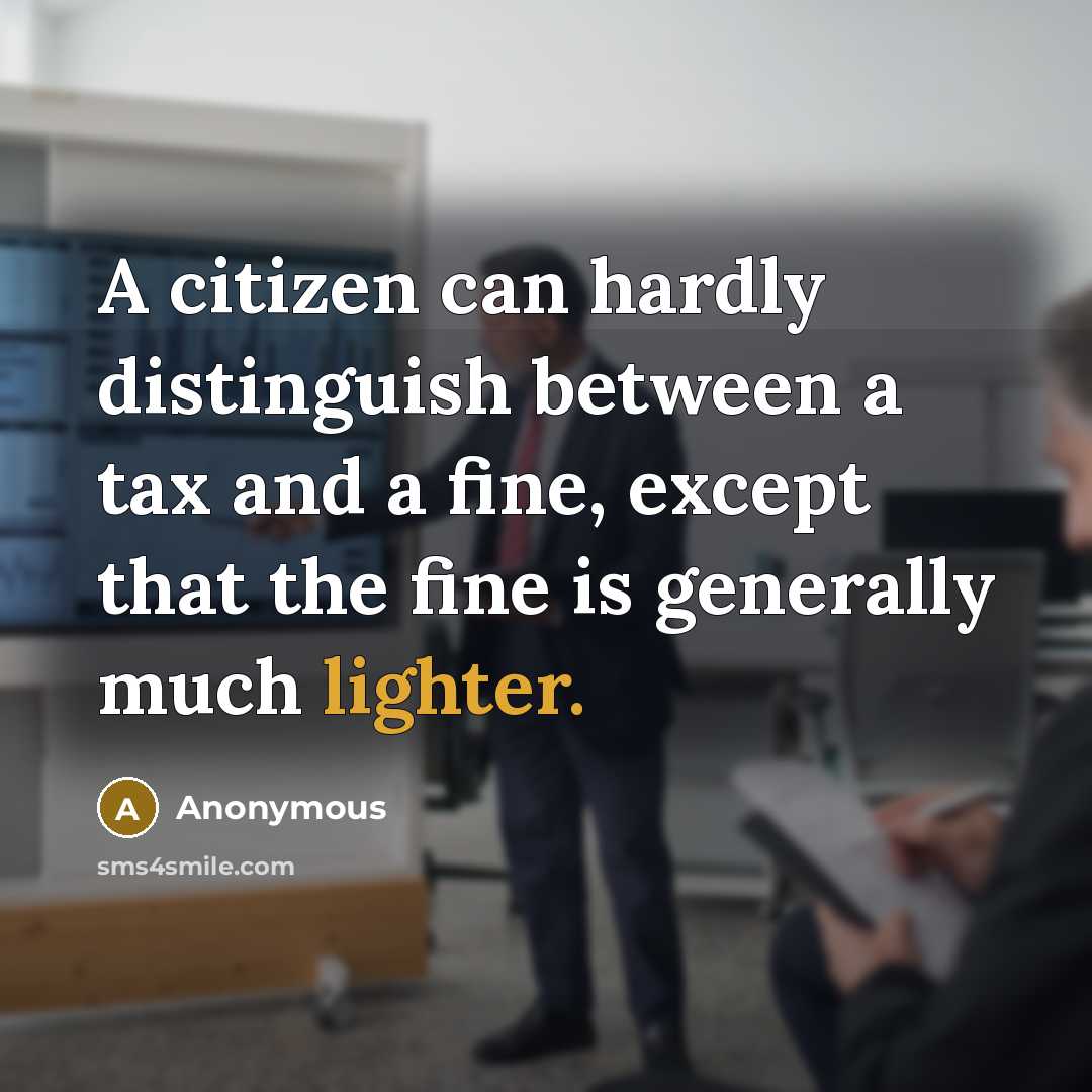 “A citizen can hardly distinguish between a tax and a fine, except that the fine is generally much lighter.” quote by Anonymous