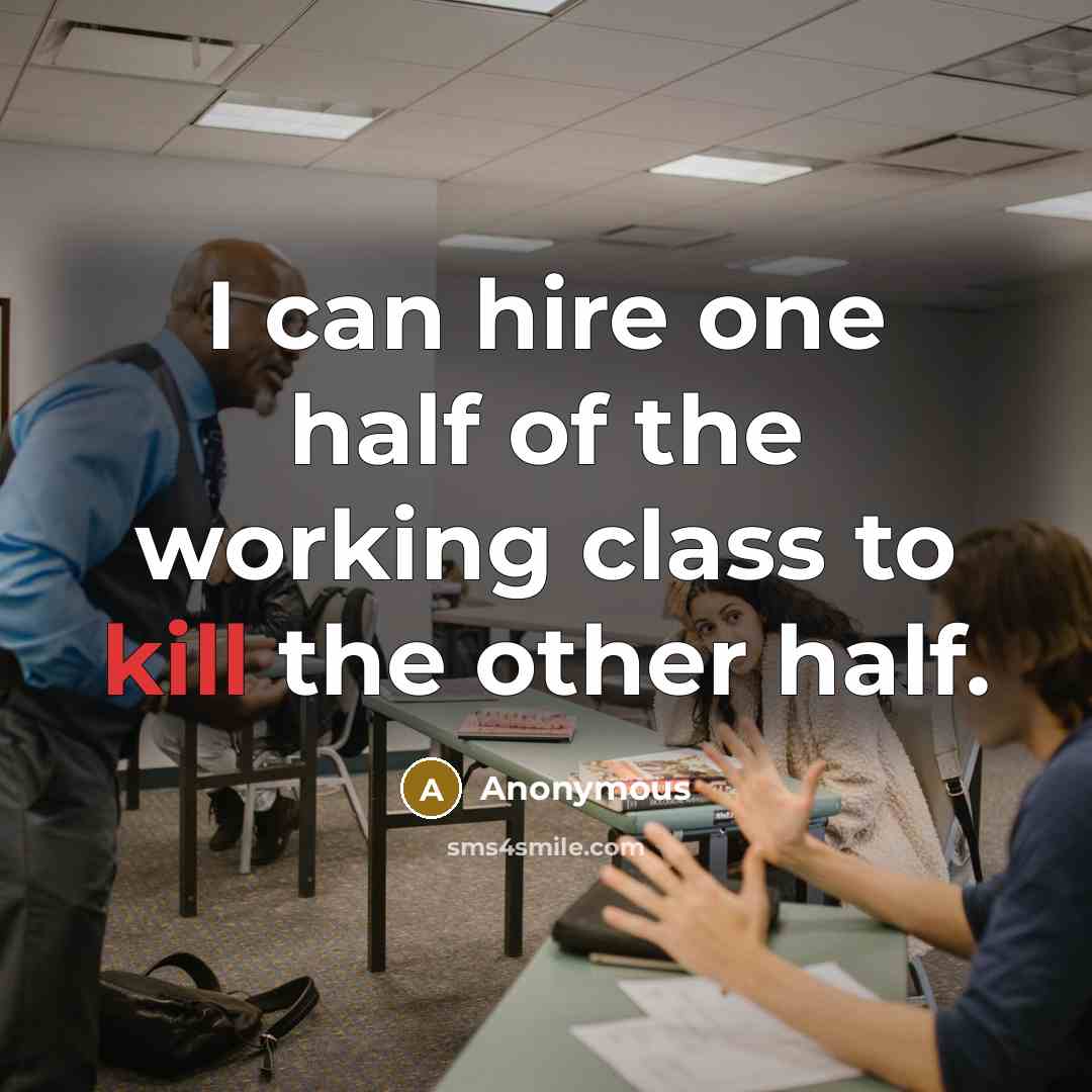 “I can hire one half of the working class to kill the other half.” quote by Anonymous