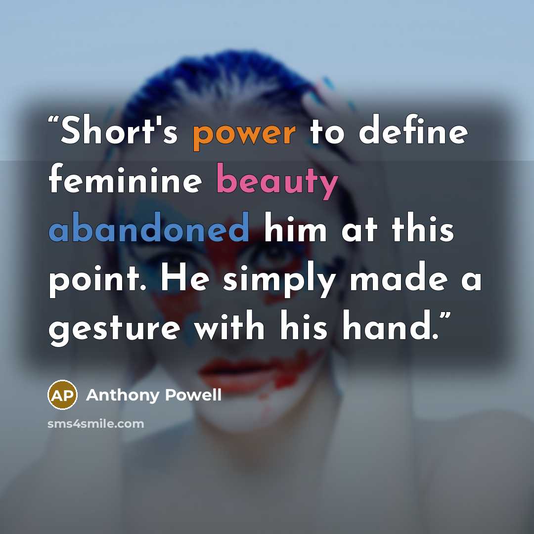 “Short's power to define feminine beauty abandoned him at this point. He simply made a gesture with his hand.” quote by Anthony Powell