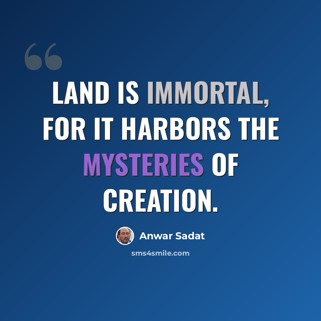 “Land is immortal, for it harbors the mysteries of creation.” quote by Anwar Sadat