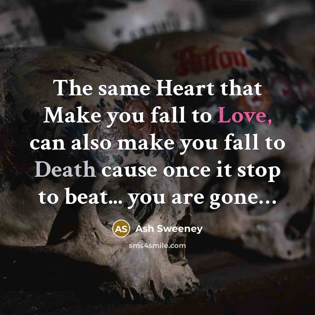 “The same Heart that Make you fall to Love, can also make you fall to Death cause once it stop to beat... you are gone…” quote by Ash Sweeney