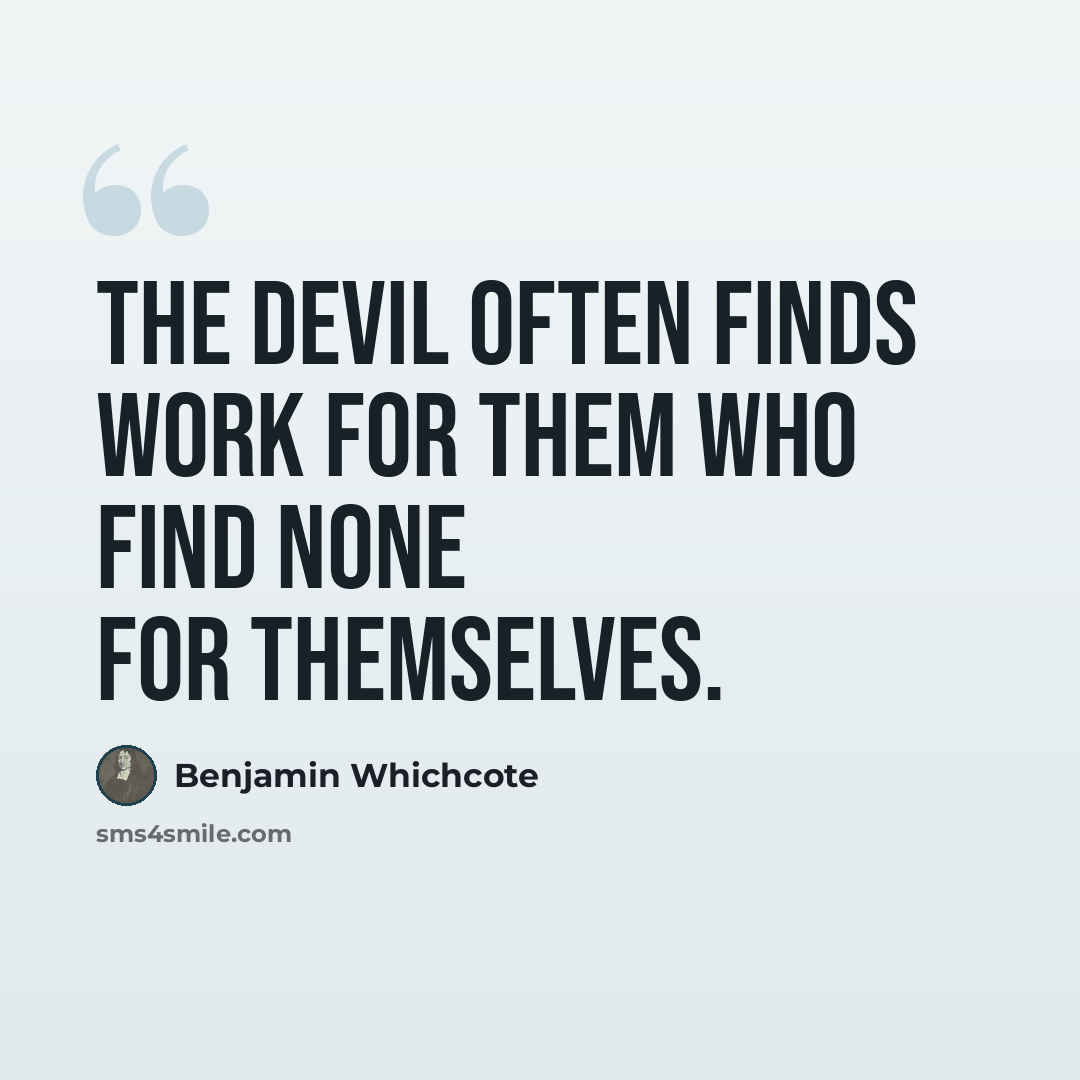 “The Devil often finds work for them who find none for themselves.” quote by Benjamin Whichcote