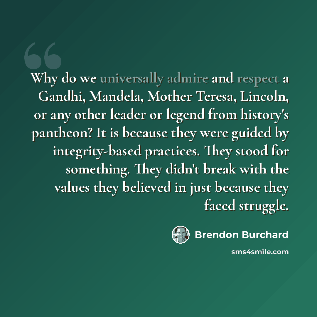 “Why do we universally admire and respect a Gandhi, Mandela, Mother Teresa, Lincoln, or any other leader or legend from history's pantheon? It is because they were guided by integrity-based practices. They stood for something. They didn't break with the values they believed in just because they…” quote by Brendon Burchard