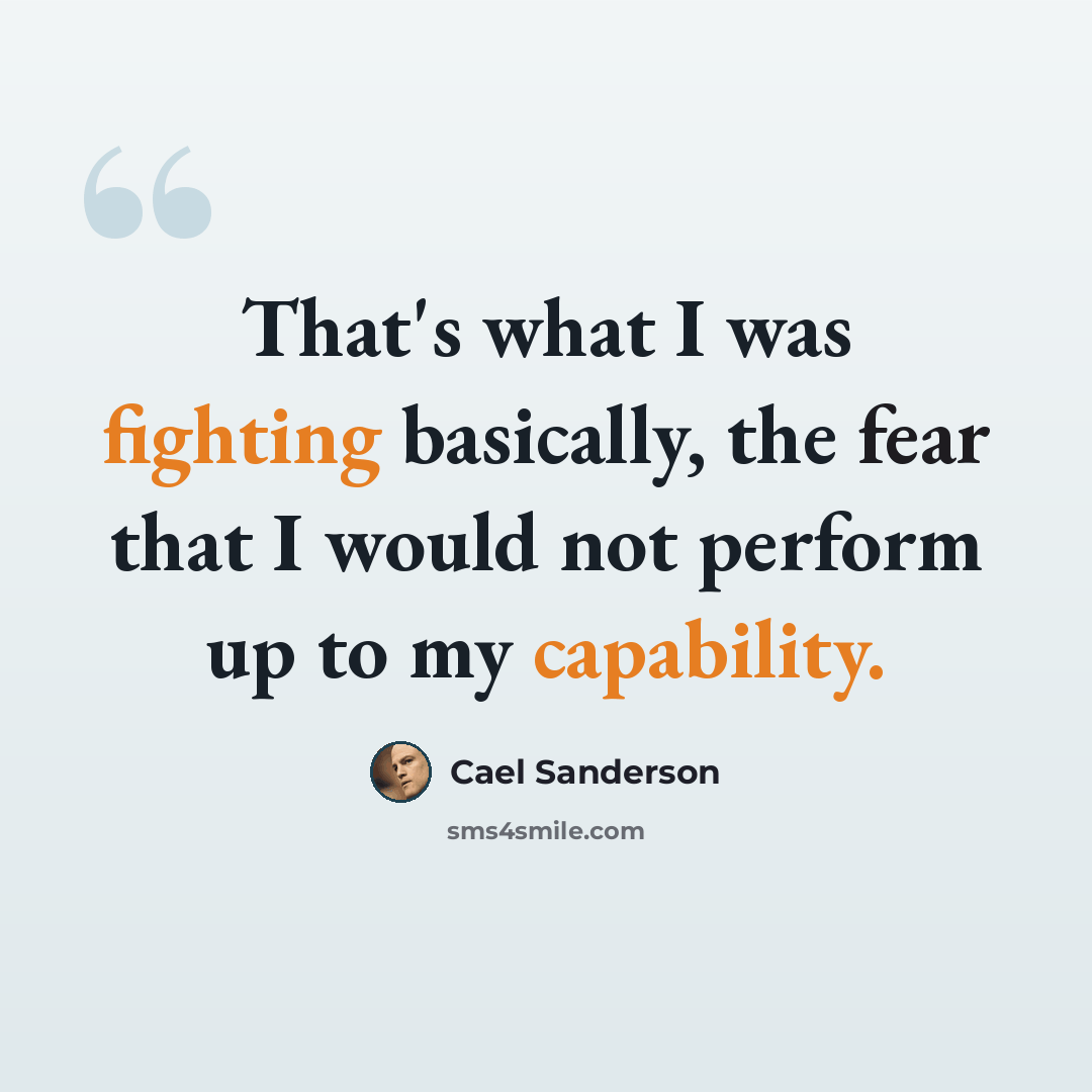 “That's what I was fighting basically, the fear that I would not perform up to my capability.” quote by Cael Sanderson
