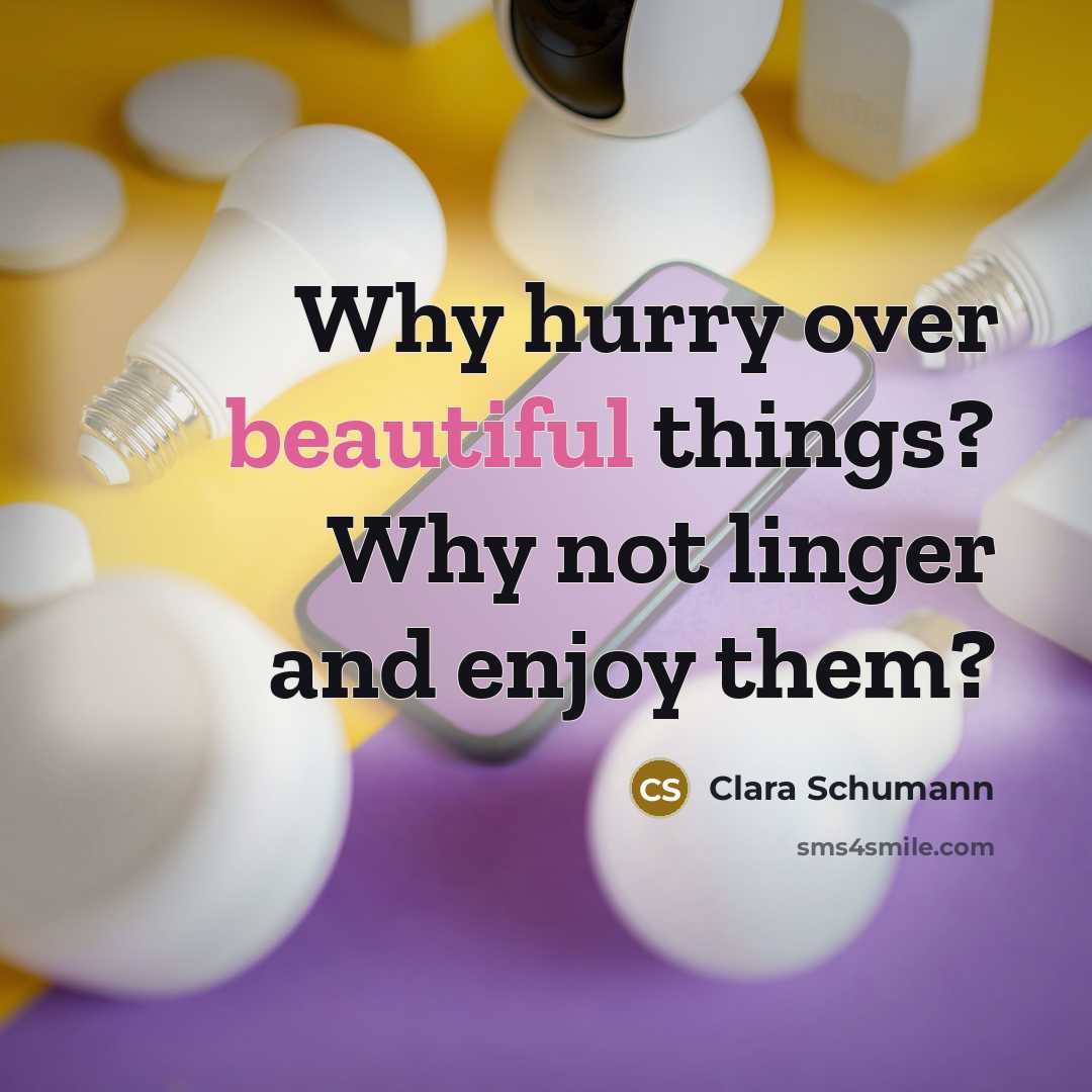 “Why hurry over beautiful things? Why not linger and enjoy them?” quote by Clara Schumann