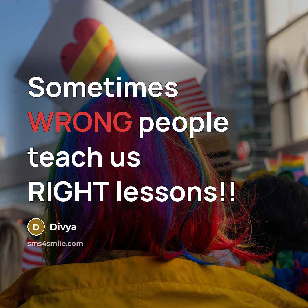 “Sometimes WRONG people teach us RIGHT lessons!!” quote by Divya