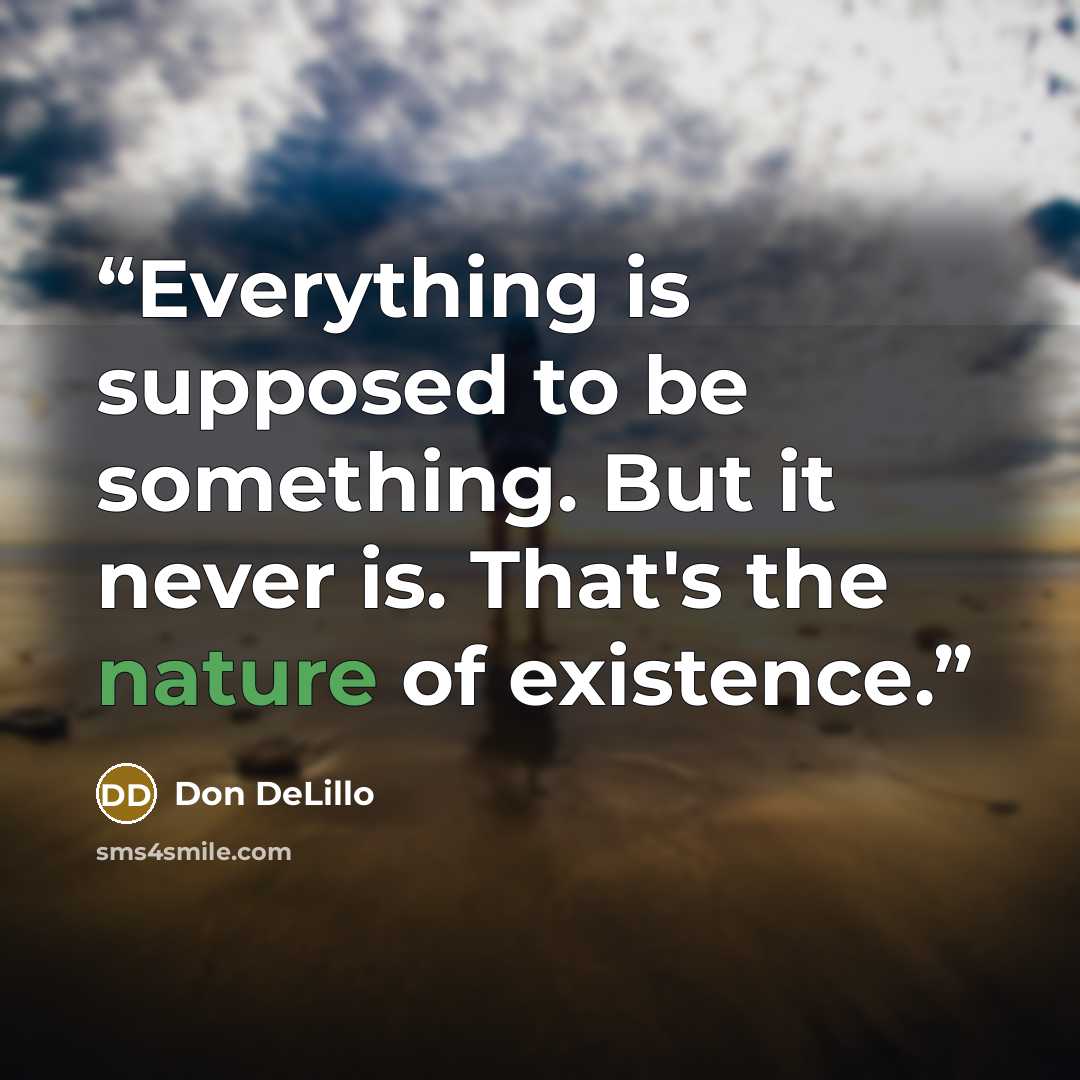 “Everything is supposed to be something. But it never is. That's the nature of existence.” quote by Don DeLillo