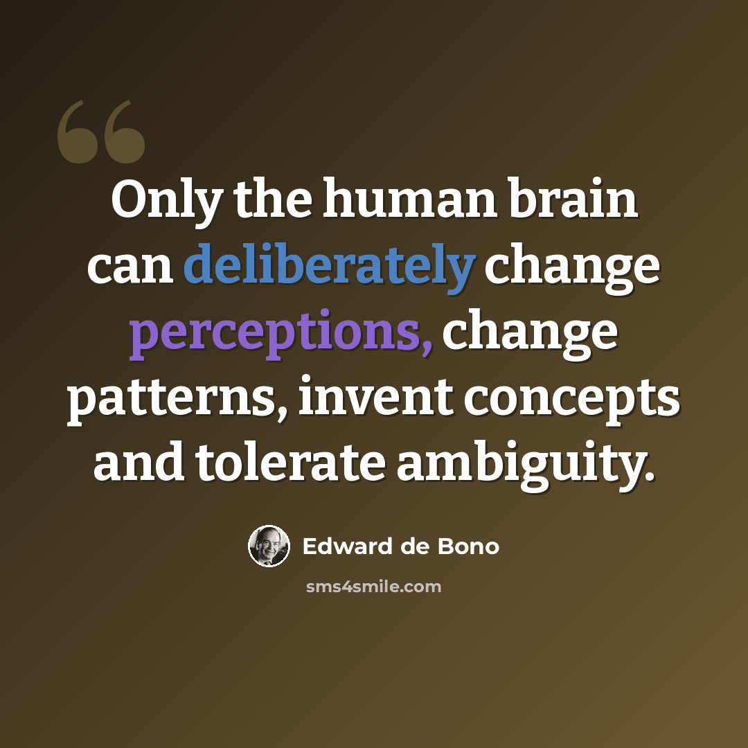 “Only the human brain can deliberately change perceptions, change patterns, invent concepts and tolerate ambiguity.” quote by Edward de Bono