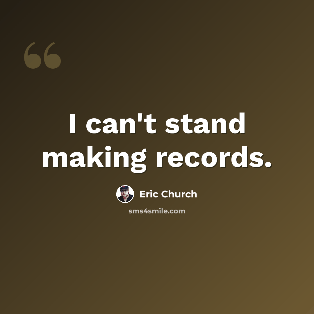 “I can't stand making records.” quote by Eric Church