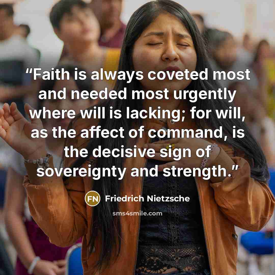 “Faith is always coveted most and needed most urgently where will is lacking; for will, as the affect of command, is the decisive sign of sovereignty and strength.” quote by Friedrich Nietzsche