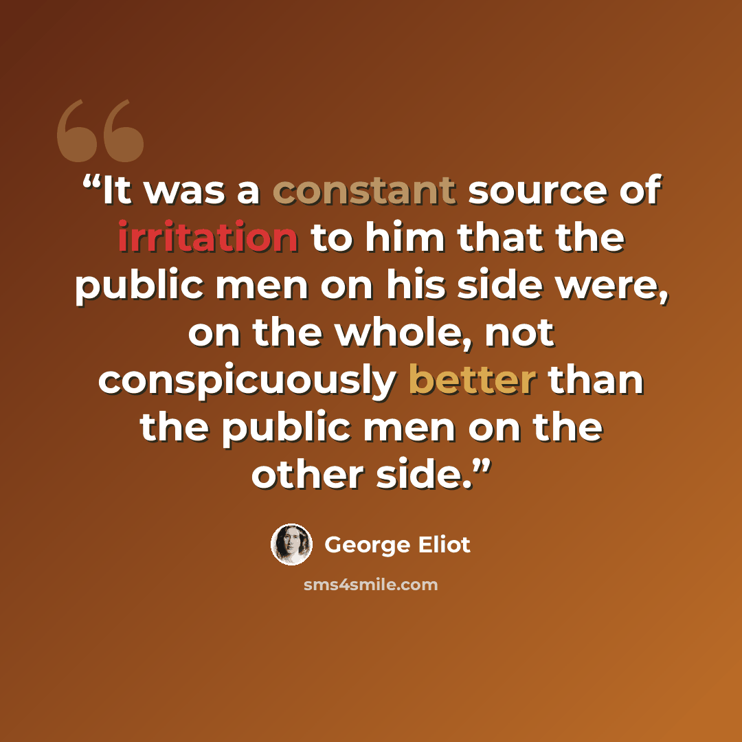 “It was a constant source of irritation to him that the public men on his side were, on the whole, not conspicuously better than the public men on the other side.” quote by George Eliot