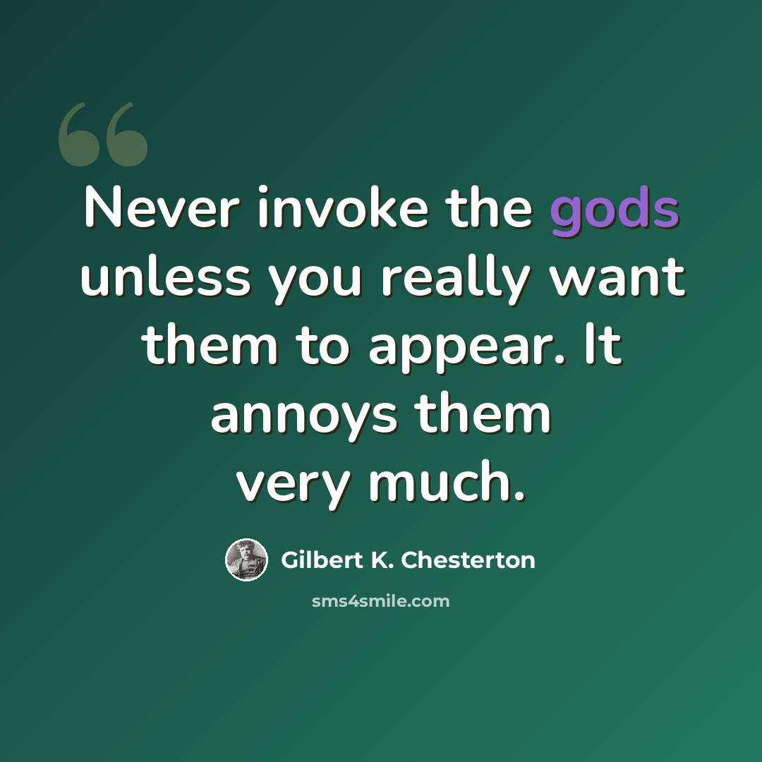 “Never invoke the gods unless you really want them to appear. It annoys them very much.” quote by Gilbert K. Chesterton