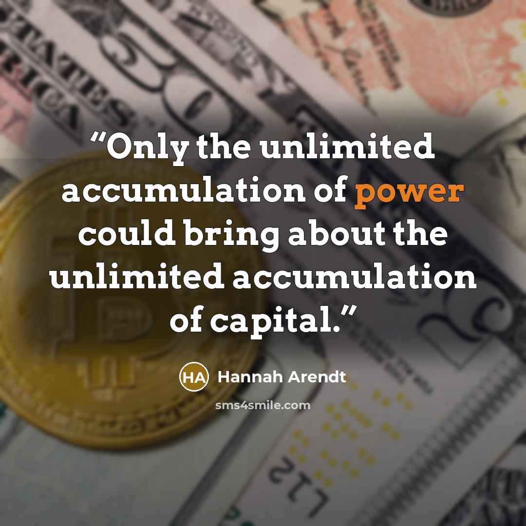 “Only the unlimited accumulation of power could bring about the unlimited accumulation of capital.” quote by Hannah Arendt