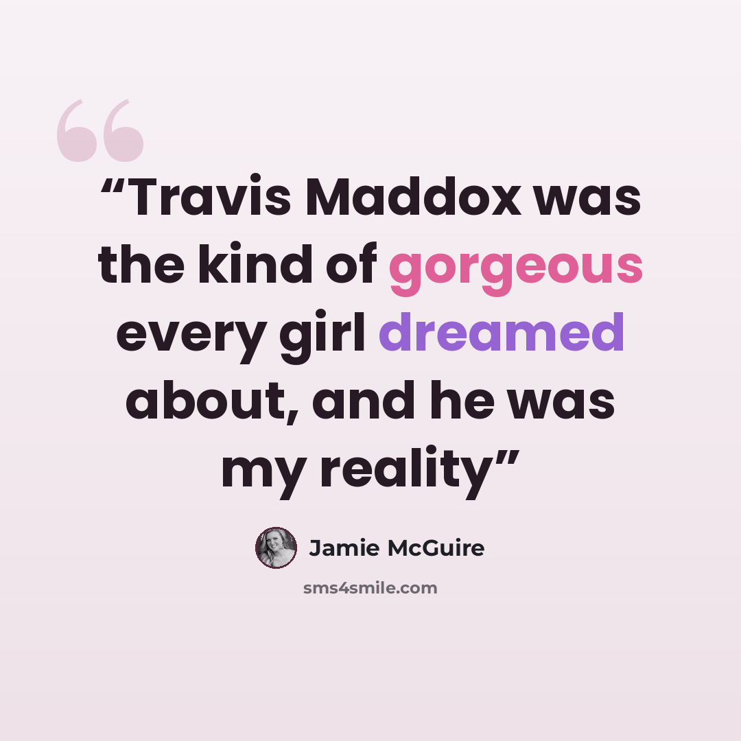 “Travis Maddox was the kind of gorgeous every girl dreamed about, and he was my reality” quote by Jamie McGuire